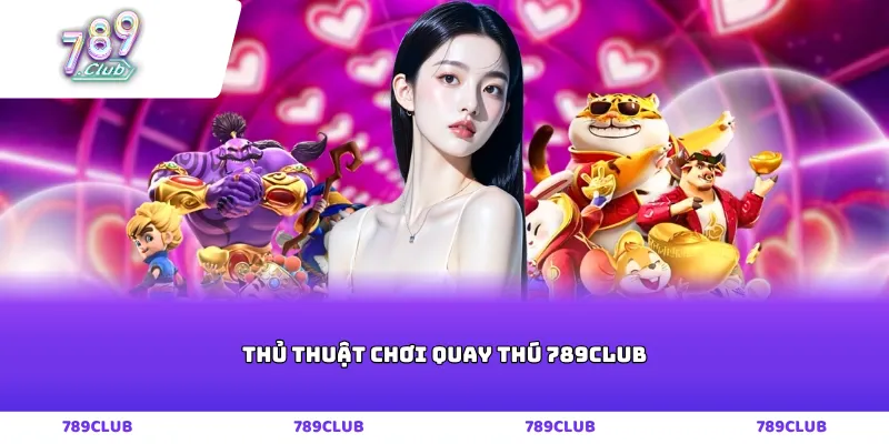 Thủ thuật chơi quay thú 789club