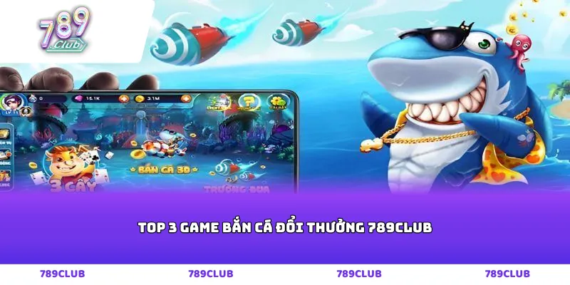 Top 3 game bắn cá đổi thưởng 789club